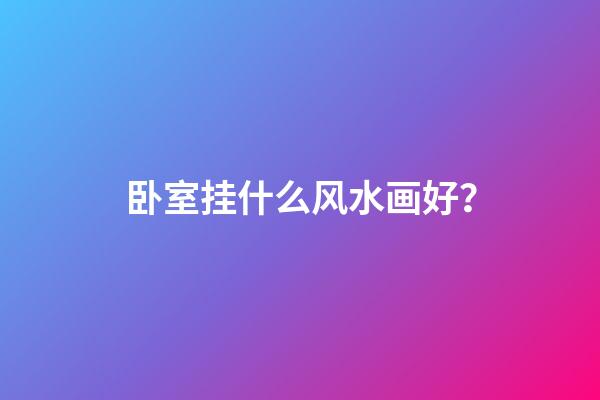 卧室挂什么风水画好？