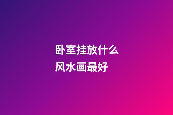 卧室挂放什么风水画最好