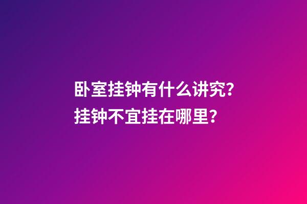 卧室挂钟有什么讲究？挂钟不宜挂在哪里？