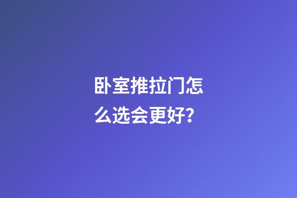 卧室推拉门怎么选会更好？