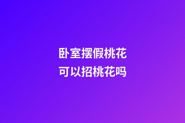 卧室摆假桃花可以招桃花吗