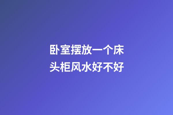 卧室摆放一个床头柜风水好不好