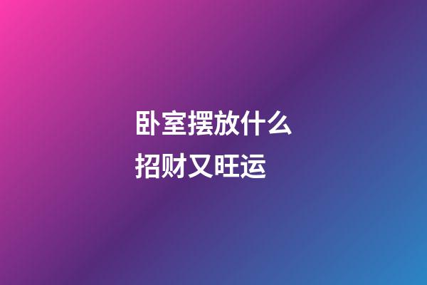 卧室摆放什么招财又旺运