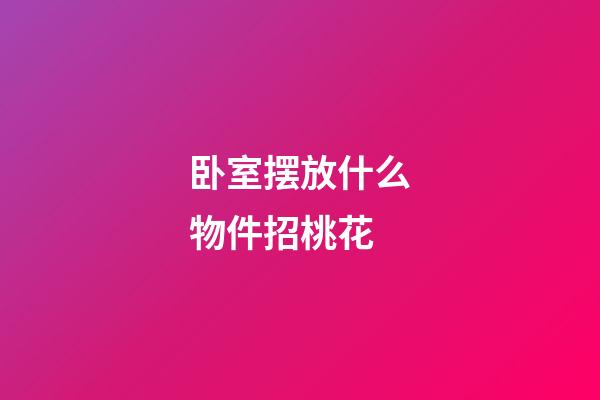 卧室摆放什么物件招桃花