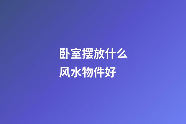 卧室摆放什么风水物件好