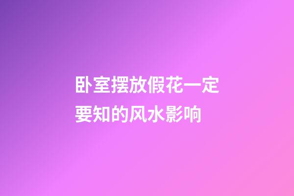 卧室摆放假花一定要知的风水影响