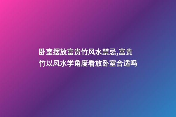 卧室摆放富贵竹风水禁忌,富贵竹以风水学角度看放卧室合适吗