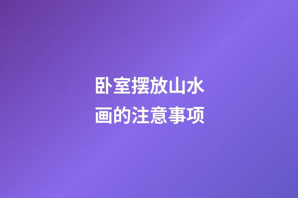 卧室摆放山水画的注意事项