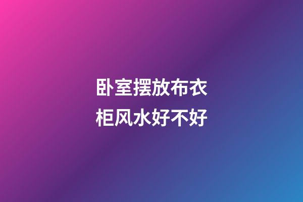 卧室摆放布衣柜风水好不好