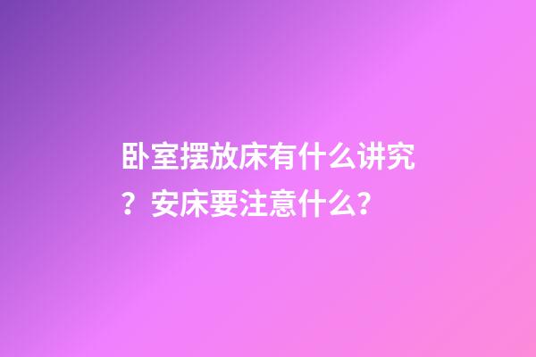 卧室摆放床有什么讲究？安床要注意什么？