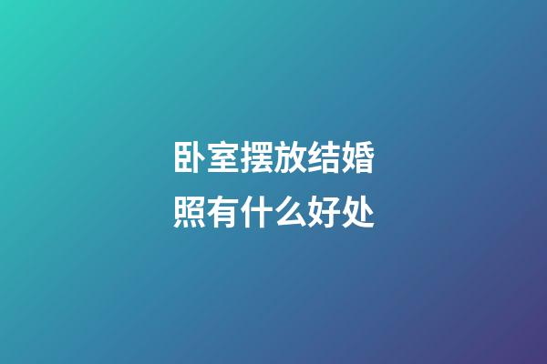 卧室摆放结婚照有什么好处