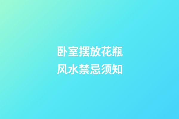 卧室摆放花瓶风水禁忌须知