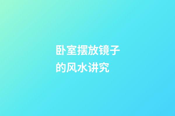 卧室摆放镜子的风水讲究