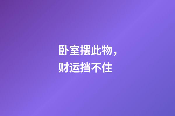 卧室摆此物，财运挡不住