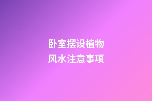 卧室摆设植物风水注意事项