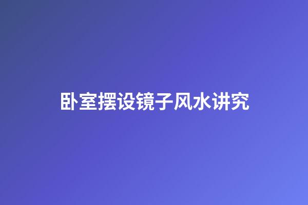 卧室摆设镜子风水讲究