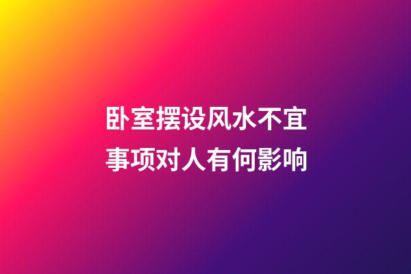 卧室摆设风水不宜事项对人有何影响