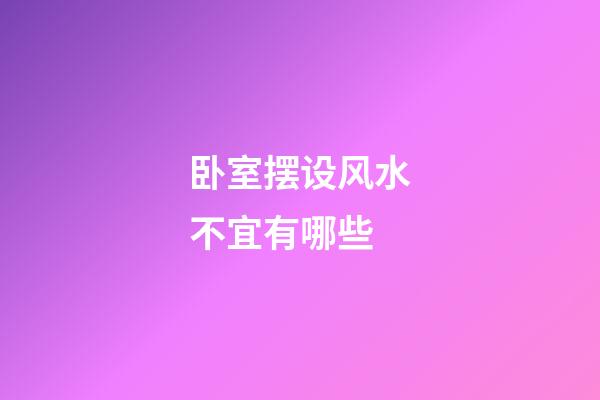卧室摆设风水不宜有哪些