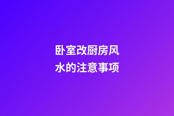 卧室改厨房风水的注意事项
