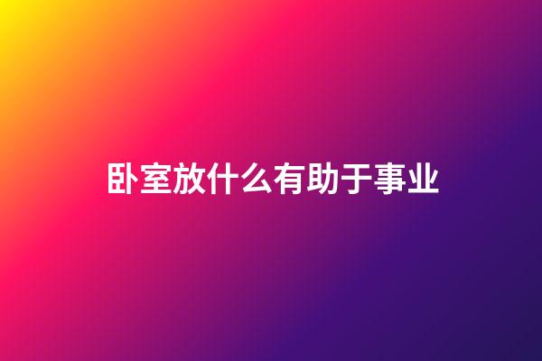 卧室放什么有助于事业