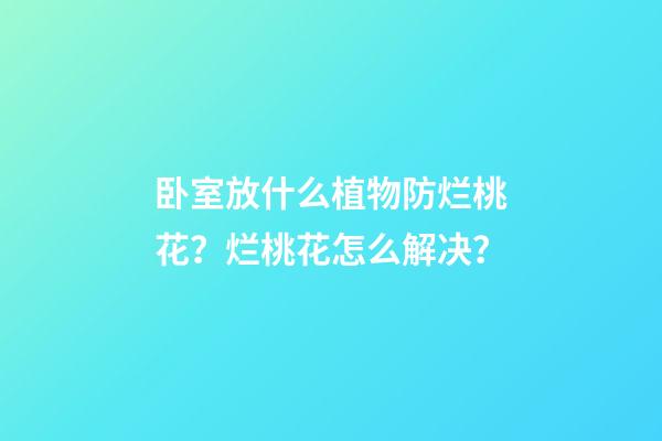 卧室放什么植物防烂桃花？烂桃花怎么解决？