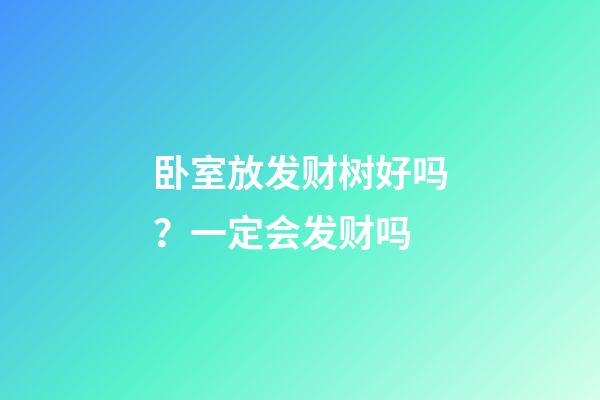 卧室放发财树好吗？一定会发财吗