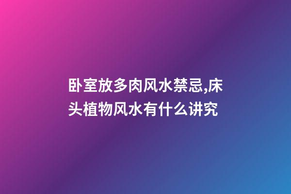 卧室放多肉风水禁忌,床头植物风水有什么讲究