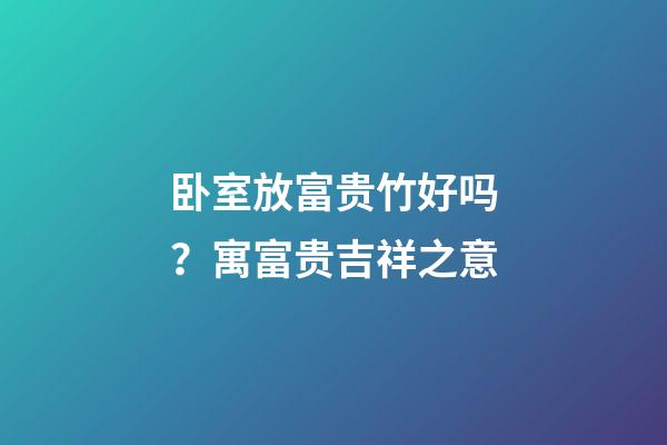 卧室放富贵竹好吗？寓富贵吉祥之意