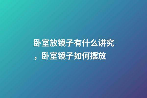 卧室放镜子有什么讲究，卧室镜子如何摆放