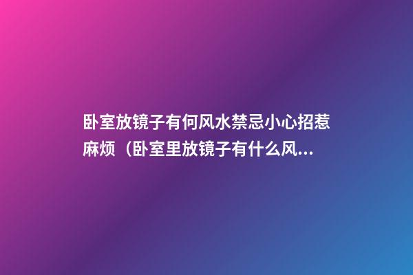 卧室放镜子有何风水禁忌小心招惹麻烦（卧室里放镜子有什么风水禁忌吗）