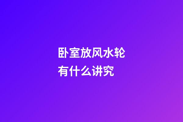 卧室放风水轮有什么讲究