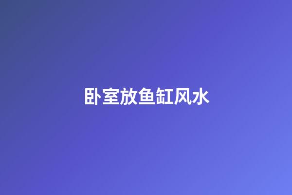 卧室放鱼缸风水