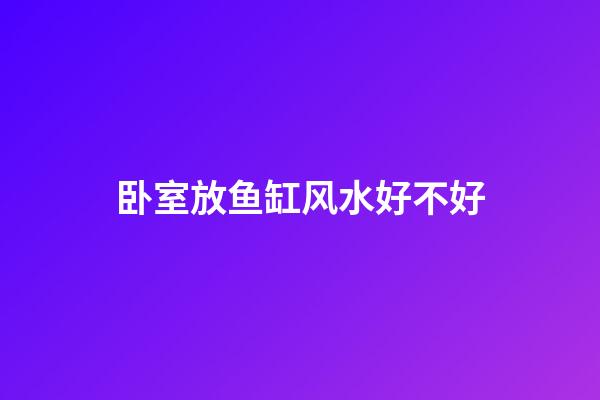 卧室放鱼缸风水好不好