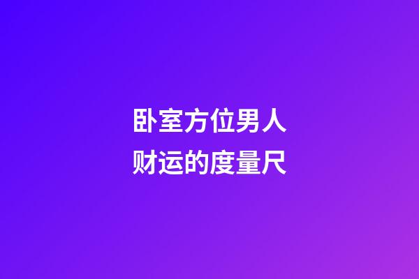 卧室方位男人财运的度量尺