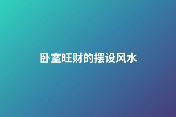 卧室旺财的摆设风水