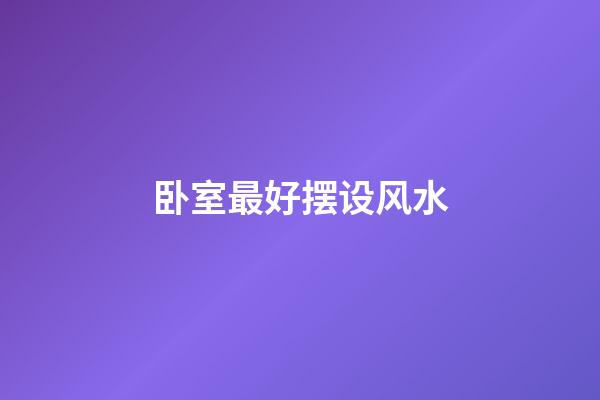 卧室最好摆设风水