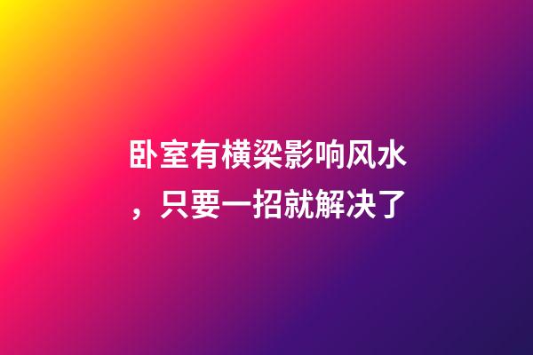 卧室有横梁影响风水，只要一招就解决了