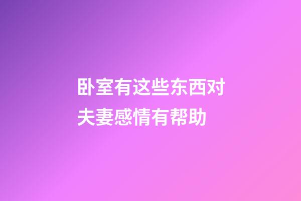 卧室有这些东西对夫妻感情有帮助