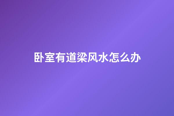 卧室有道梁风水怎么办