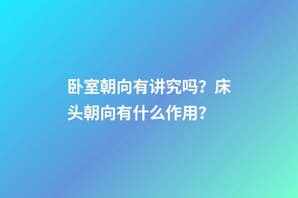 卧室朝向有讲究吗？床头朝向有什么作用？