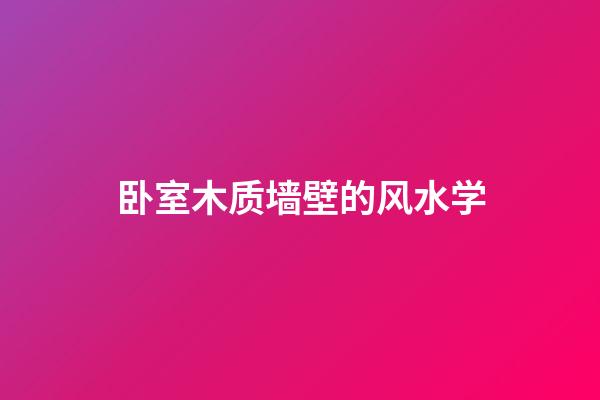 卧室木质墙壁的风水学