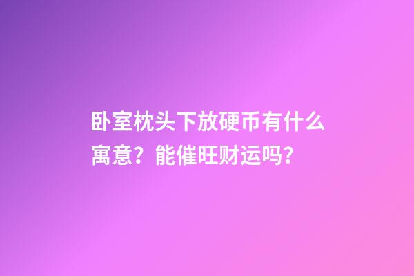 卧室枕头下放硬币有什么寓意？能催旺财运吗？