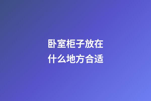 卧室柜子放在什么地方合适