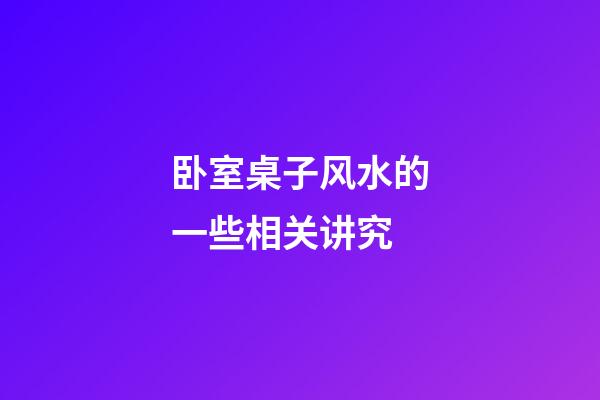 卧室桌子风水的一些相关讲究
