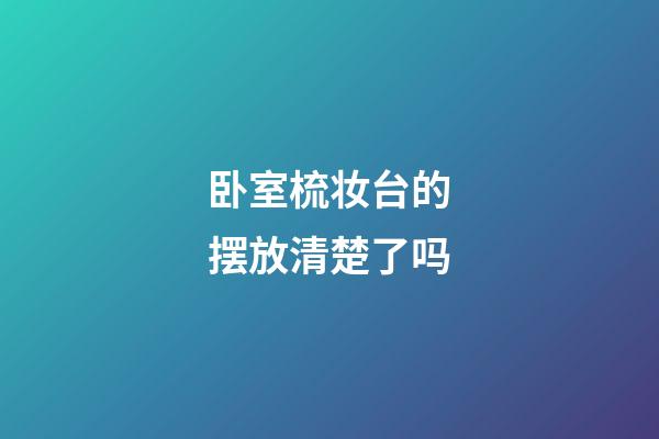 卧室梳妆台的摆放清楚了吗