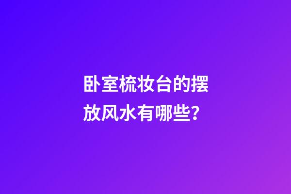 卧室梳妆台的摆放风水有哪些？