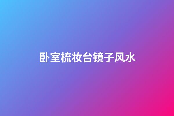 卧室梳妆台镜子风水