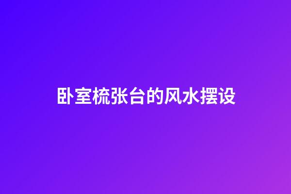 卧室梳张台的风水摆设