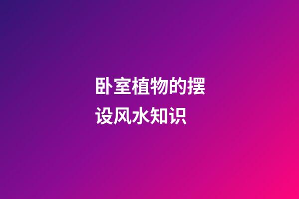 卧室植物的摆设风水知识