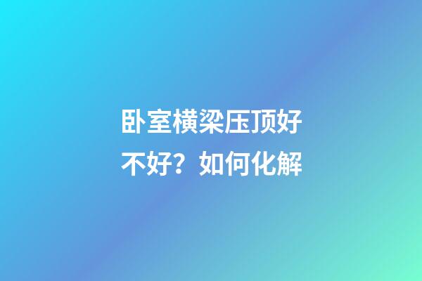 卧室横梁压顶好不好？如何化解
